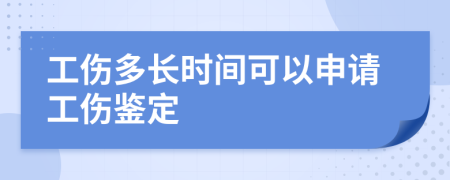 工伤多长时间可以申请工伤鉴定