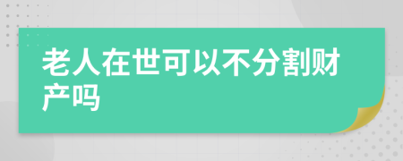老人在世可以不分割财产吗