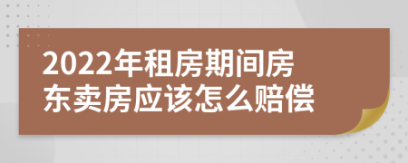 2022年租房期间房东卖房应该怎么赔偿