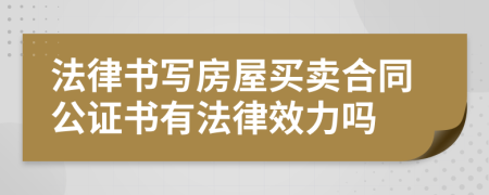 法律书写房屋买卖合同公证书有法律效力吗