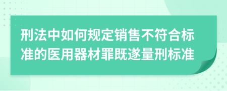 刑法中如何规定销售不符合标准的医用器材罪既遂量刑标准