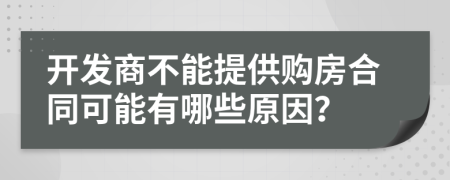 开发商不能提供购房合同可能有哪些原因？