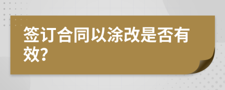 签订合同以涂改是否有效？