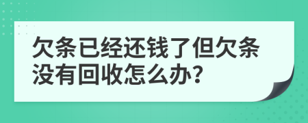 欠条已经还钱了但欠条没有回收怎么办？