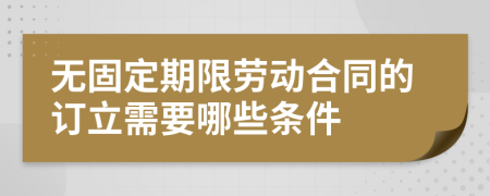 无固定期限劳动合同的订立需要哪些条件
