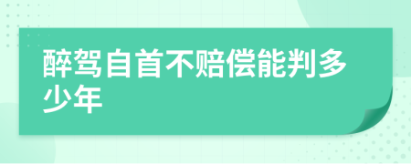 醉驾自首不赔偿能判多少年