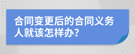 合同变更后的合同义务人就该怎样办？