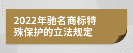 2022年驰名商标特殊保护的立法规定