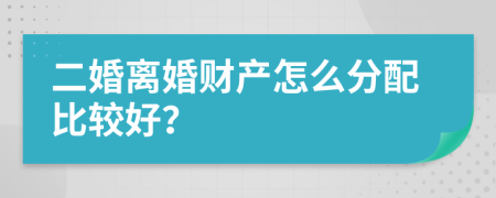 二婚离婚财产怎么分配比较好？