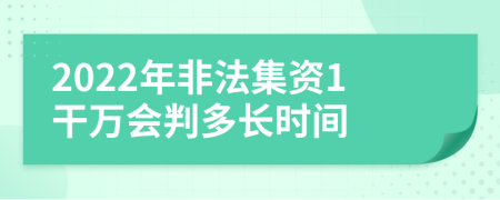 2022年非法集资1干万会判多长时间