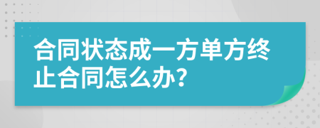 合同状态成一方单方终止合同怎么办？