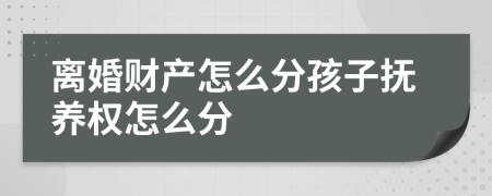 离婚财产怎么分孩子抚养权怎么分