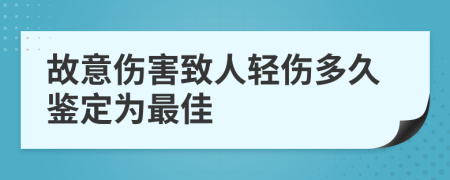 故意伤害致人轻伤多久鉴定为最佳