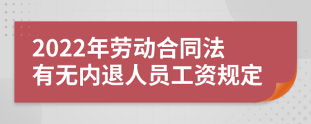 2022年劳动合同法有无内退人员工资规定