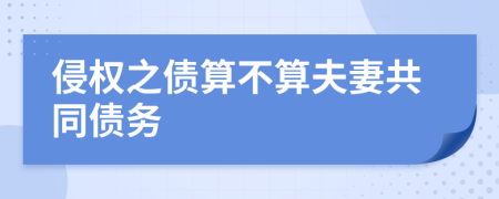 侵权之债算不算夫妻共同债务