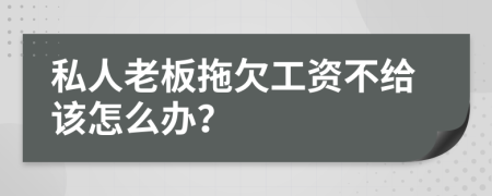 私人老板拖欠工资不给该怎么办？