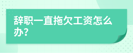 辞职一直拖欠工资怎么办？