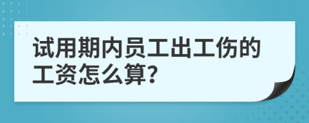 试用期内员工出工伤的工资怎么算？