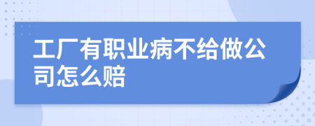 工厂有职业病不给做公司怎么赔