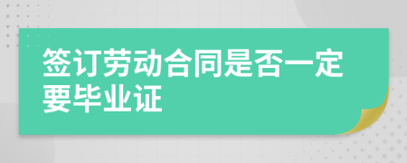 签订劳动合同是否一定要毕业证