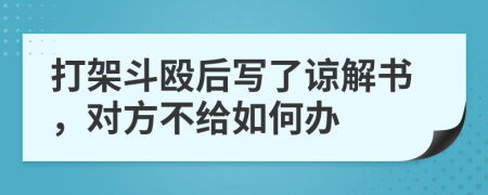 打架斗殴后写了谅解书，对方不给如何办