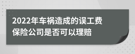 2022年车祸造成的误工费保险公司是否可以理赔