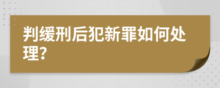 判缓刑后犯新罪如何处理？