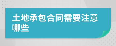 土地承包合同需要注意哪些