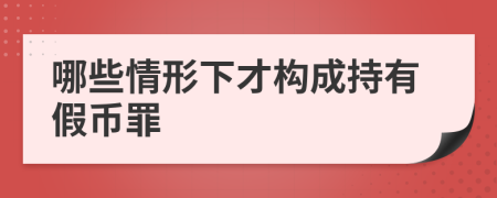 哪些情形下才构成持有假币罪