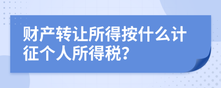 财产转让所得按什么计征个人所得税？