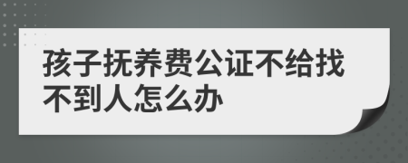 孩子抚养费公证不给找不到人怎么办