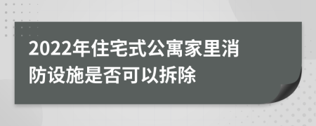 2022年住宅式公寓家里消防设施是否可以拆除