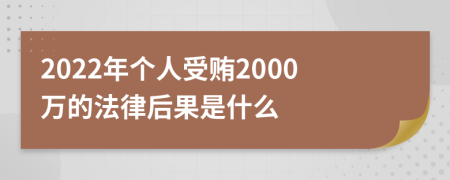 2022年个人受贿2000万的法律后果是什么