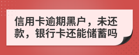 信用卡逾期黑户，未还款，银行卡还能储蓄吗