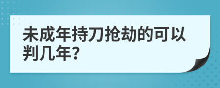 未成年持刀抢劫的可以判几年？