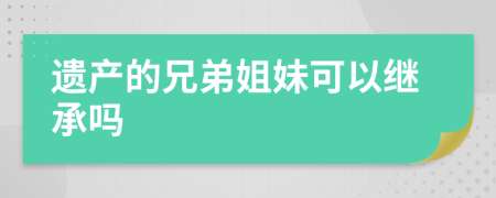 遗产的兄弟姐妹可以继承吗