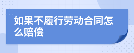 如果不履行劳动合同怎么赔偿