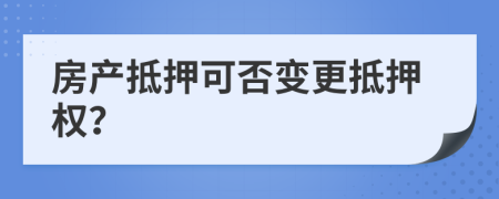 房产抵押可否变更抵押权？