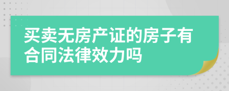 买卖无房产证的房子有合同法律效力吗