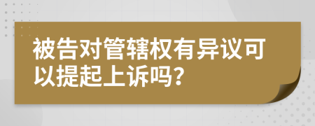 被告对管辖权有异议可以提起上诉吗？