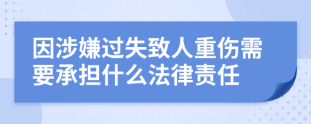 因涉嫌过失致人重伤需要承担什么法律责任