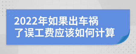 2022年如果出车祸了误工费应该如何计算