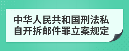 中华人民共和国刑法私自开拆邮件罪立案规定