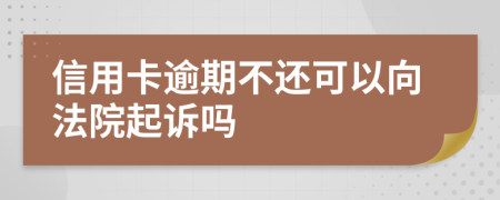 信用卡逾期不还可以向法院起诉吗