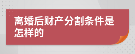 离婚后财产分割条件是怎样的