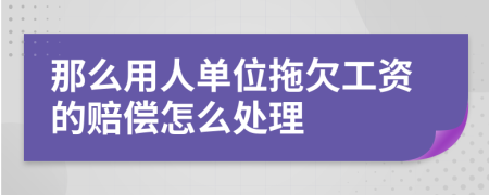 那么用人单位拖欠工资的赔偿怎么处理