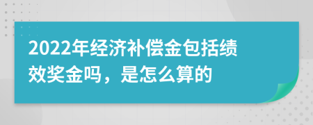 2022年经济补偿金包括绩效奖金吗，是怎么算的