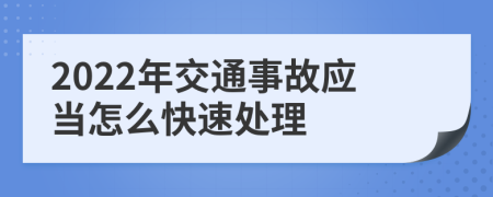 2022年交通事故应当怎么快速处理