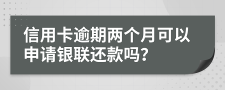 信用卡逾期两个月可以申请银联还款吗？