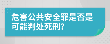 危害公共安全罪是否是可能判处死刑？